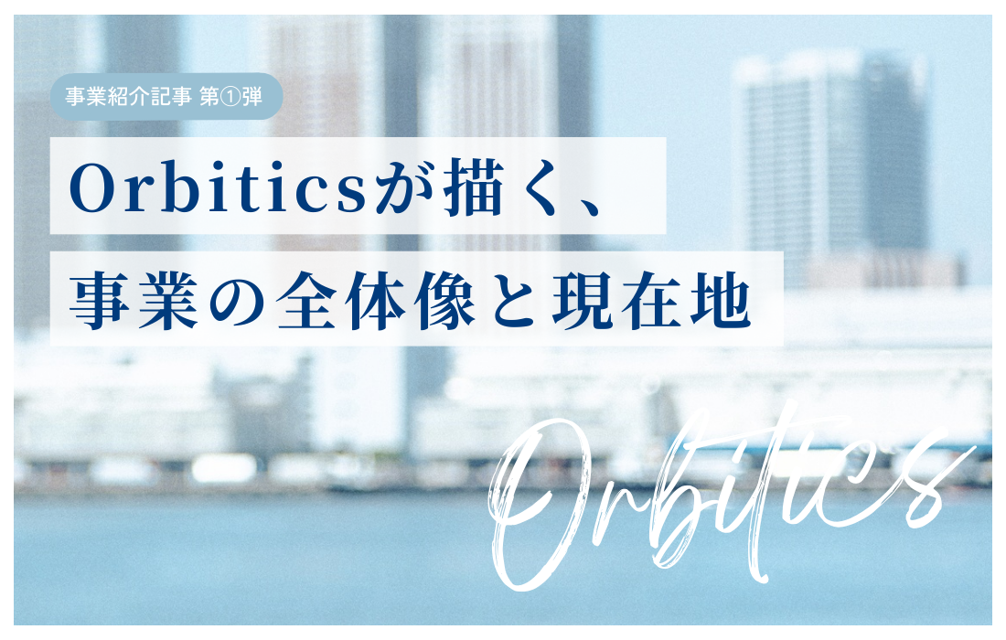 Orbiticsが描く、事業の全体像と現在地の詳細へ